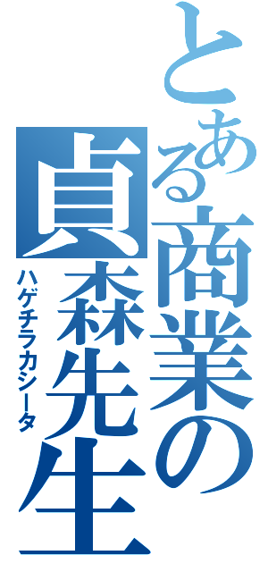 とある商業の貞森先生（ハゲチラカシータ）