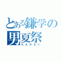 とある鎌学の男夏祭（だんかさい）