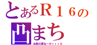 とあるＲ１６の凸まち（お前の席ねーかｒｒｒら）