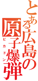 とある広島の原子爆弾（ピカドン）