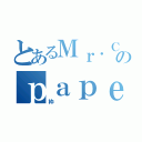 とあるＭｒ．Ｃｒａｚｉｅｒのｐａｐｅｒ（枠）