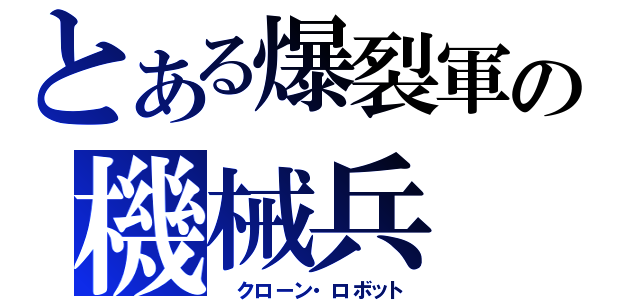 とある爆裂軍の機械兵（　クローン・ロボット）