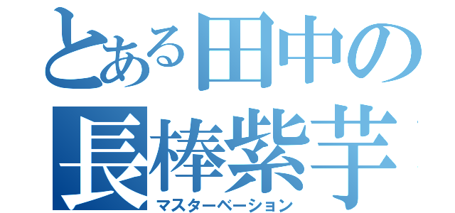 とある田中の長棒紫芋（マスターベーション）