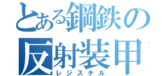 とある鋼鉄の反射装甲（レジスチル）