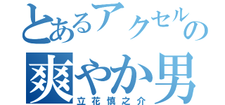 とあるアクセルワンの爽やか男子（立花慎之介）