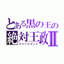 とある黒の王の絶対王政Ⅱ（ジャッジメント）