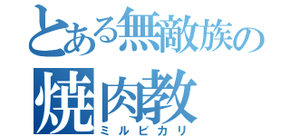 とある無敵族の焼肉教（ミルビカリ）