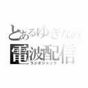 とあるゆきなの電波配信（ラジオジャック）