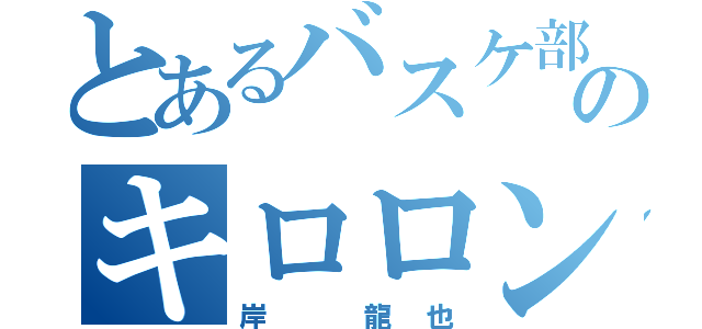 とあるバスケ部のキロロンたいちょー（岸 龍也）