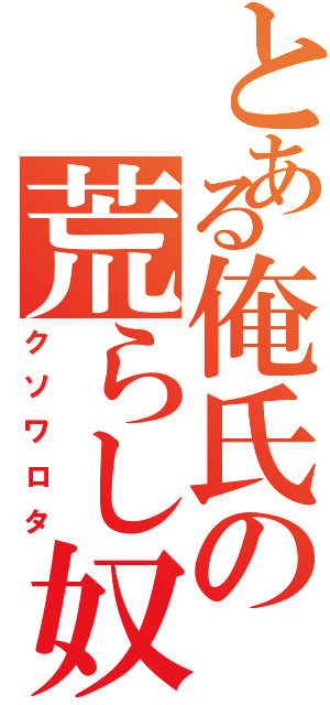 とある俺氏の荒らし奴（クソワロタ）