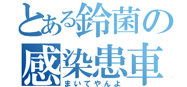 とある鈴菌の感染患車（まいてやんよ）