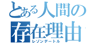 とある人間の存在理由（レゾンデートル）