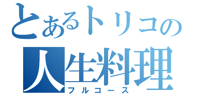 とあるトリコの人生料理（フルコース）