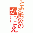 とある紙袋のかっこえ〜（かっこえ〜紙袋。。。）