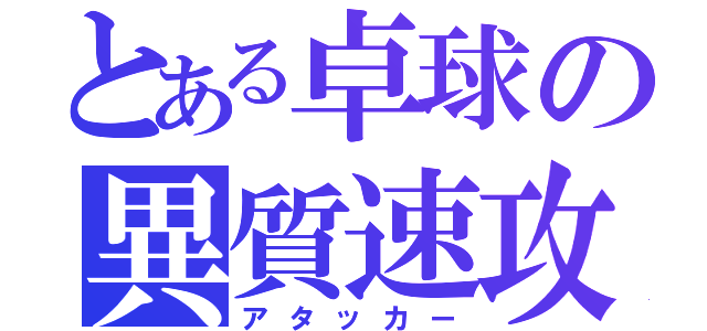 とある卓球の異質速攻（アタッカー）