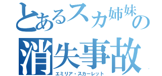 とあるスカ姉妹の消失事故（エミリア・スカーレット）