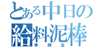 とある中日の給料泥棒（李炳圭）