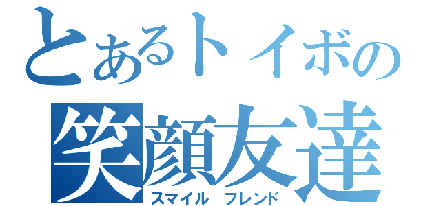 とあるトイボの笑顔友達（スマイル フレンド）