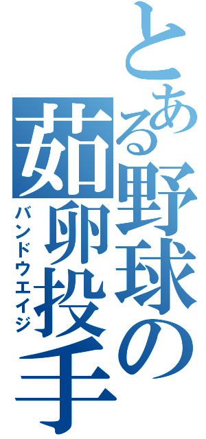 とある野球の茹卵投手（バンドウエイジ）