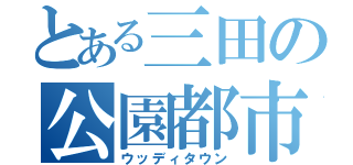 とある三田の公園都市（ウッディタウン）