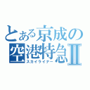 とある京成の空港特急Ⅱ（スカイライナー）