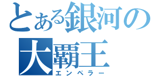 とある銀河の大覇王（エンペラー）