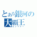 とある銀河の大覇王（エンペラー）