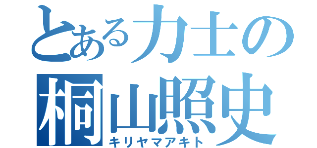 とある力士の桐山照史（キリヤマアキト）