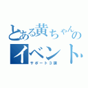 とある黄ちゃんのイベント（サポート３課）