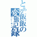 とある飯飯の変態記録（バレーボール）