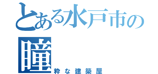 とある水戸市の瞳（粋な建築屋）