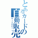 とあるカードの自動販売機（カードガチャ）