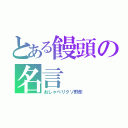 とある饅頭の名言（おしゃべりクソ野郎）