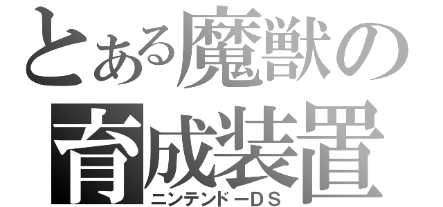 とある魔獣の育成装置（ニンテンドーＤＳ）