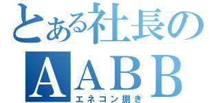 とある社長のＡＡＢＢ（エネコン捌き）