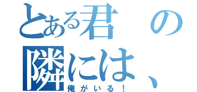 とある君の隣には、いつも（俺がいる！）