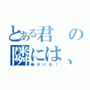 とある君の隣には、いつも（俺がいる！）