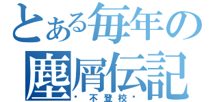 とある毎年の塵屑伝記（〜不登校〜）