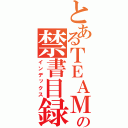 とあるＴＥＡＭの禁書目録（インデックス）