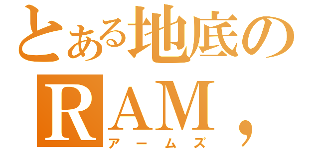 とある地底のＲＡＭ，ｓ（アームズ）