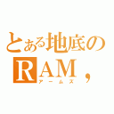 とある地底のＲＡＭ，ｓ（アームズ）