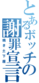 とあるボッチの謝罪宣言（焼き土下座）