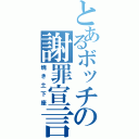 とあるボッチの謝罪宣言（焼き土下座）