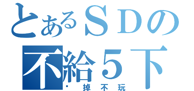 とあるＳＤの不給５下（砍掉不玩）