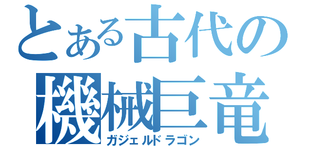 とある古代の機械巨竜（ガジェルドラゴン）