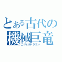 とある古代の機械巨竜（ガジェルドラゴン）