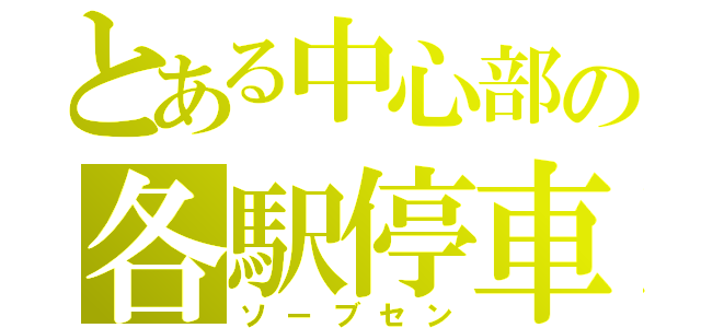 とある中心部の各駅停車（ソーブセン）