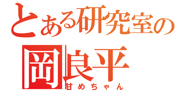 とある研究室の岡良平（甘めちゃん）