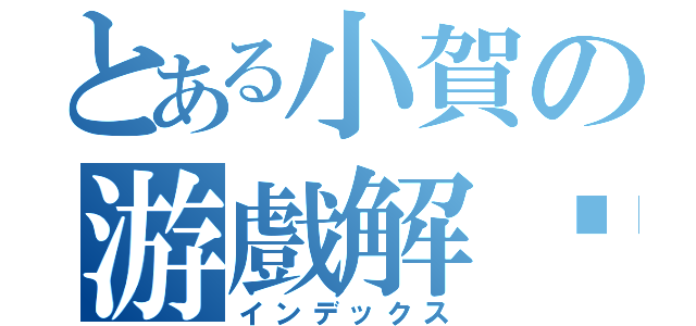 とある小賀の游戲解說（インデックス）