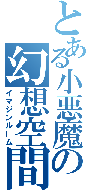 とある小悪魔の幻想空間（イマジンルーム）